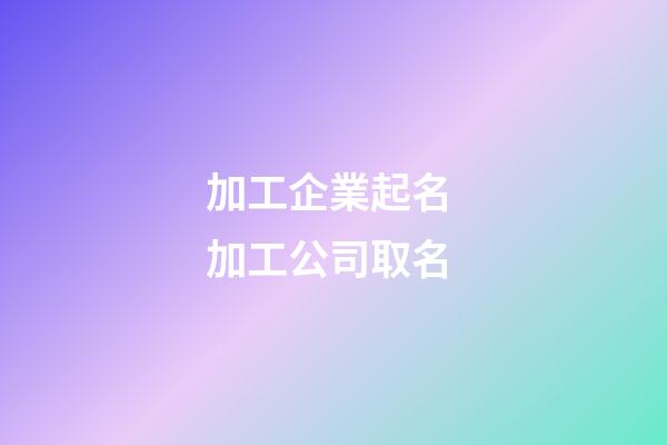 加工企業起名 加工公司取名-第1張-公司起名-玄機派
